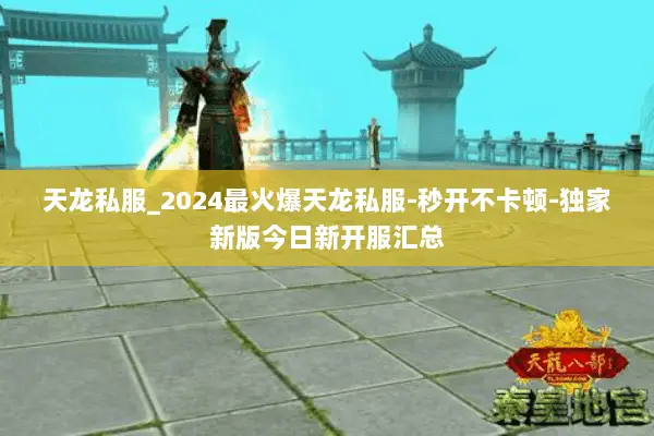 天龙私服_2024最火爆天龙私服-秒开不卡顿-独家新版今日新开服汇总