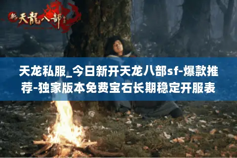 天龙私服_今日新开天龙八部sf-爆款推荐-独家版本免费宝石长期稳定开服表 天龙私服_今日新开天龙八部sf-爆款推荐-独家版本免费宝石长期稳定开服表