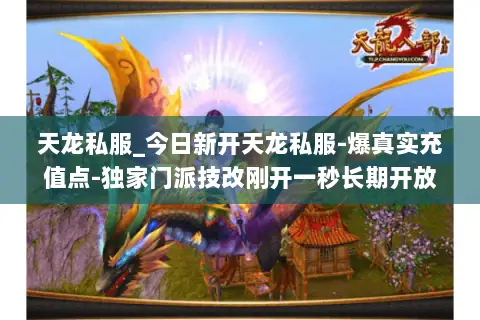 天龙私服_今日新开天龙私服-爆真实充值点-独家门派技改刚开一秒长期开放 天龙私服_今日新开天龙私服-爆真实充值点-独家门派技改刚开一秒长期开放