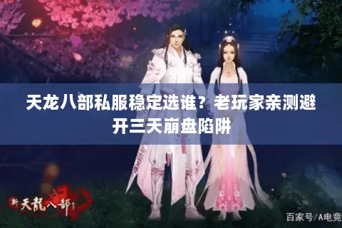 天龙八部私服稳定选谁？老玩家亲测避开三天崩盘陷阱
