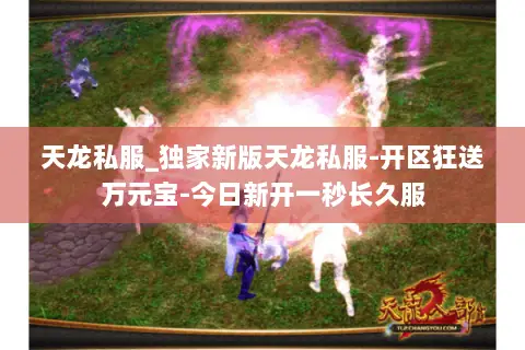 天龙私服_独家新版天龙私服-开区狂送万元宝-今日新开一秒长久服 天龙私服_独家新版天龙私服-开区狂送万元宝-今日新开一秒长久服