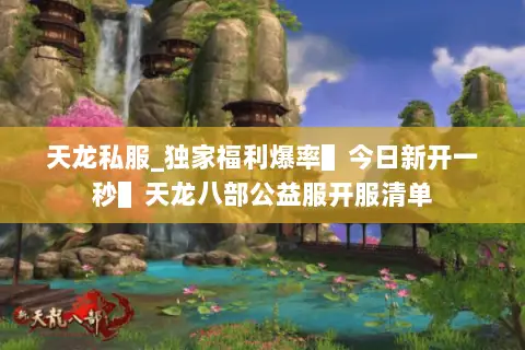 天龙私服_独家福利爆率▌今日新开一秒▌天龙八部公益服开服清单