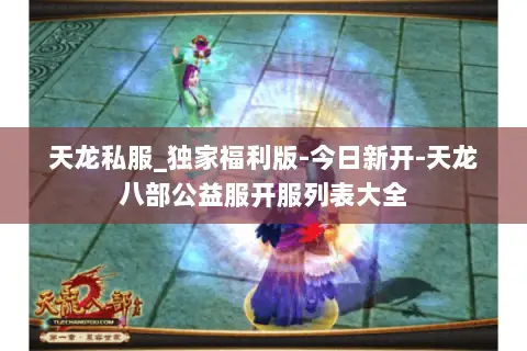 天龙私服_独家福利版-今日新开-天龙八部公益服开服列表大全 天龙私服_独家福利版-今日新开-天龙八部公益服开服列表大全