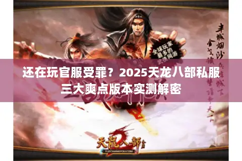 还在玩官服受罪?2025天龙八部私服三大爽点版本实测解密 还在玩官服受罪?2025天龙八部私服三大爽点版本实测解密