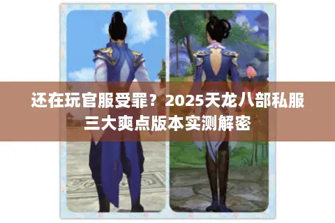 还在玩官服受罪?2025天龙八部私服三大爽点版本实测解密 还在玩官服受罪?2025天龙八部私服三大爽点版本实测解密