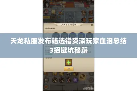天龙私服发布站选错资深玩家血泪总结3招避坑秘籍 天龙私服发布站选错资深玩家血泪总结3招避坑秘籍