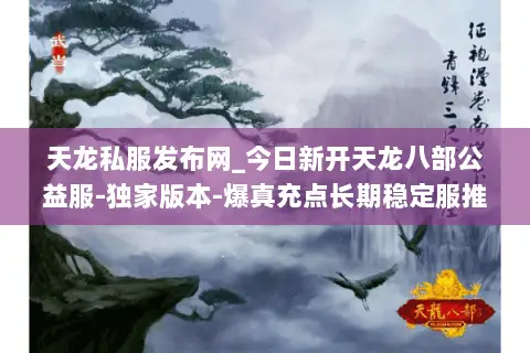 天龙私服发布网_今日新开天龙八部公益服-独家版本-爆真充点长期稳定服推荐