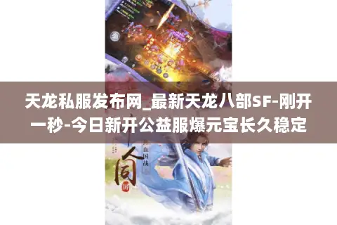 天龙私服发布网_最新天龙八部SF-刚开一秒-今日新开公益服爆元宝长久稳定推荐
