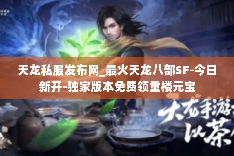 天龙私服发布网_最火天龙八部SF-今日新开-独家版本免费领重楼元宝 天龙私服发布网_最火天龙八部SF-今日新开-独家版本免费领重楼元宝