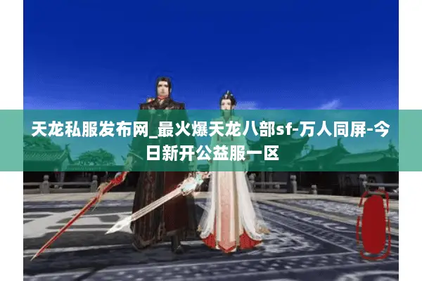 天龙私服发布网_最火爆天龙八部sf-万人同屏-今日新开公益服一区 天龙私服发布网_最火爆天龙八部sf-万人同屏-今日新开公益服一区