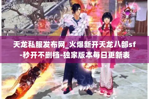 天龙私服发布网_火爆新开天龙八部sf-秒开不删档-独家版本每日更新表