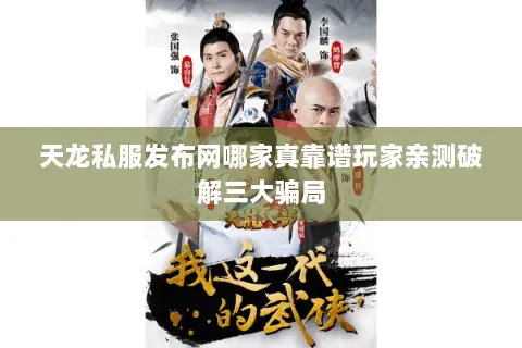 天龙私服发布网哪家真靠谱玩家亲测破解三大骗局 天龙私服发布网哪家真靠谱玩家亲测破解三大骗局