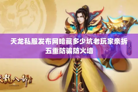 天龙私服发布网暗藏多少坑老玩家亲拆五重防骗防火墙 天龙私服发布网暗藏多少坑老玩家亲拆五重防骗防火墙