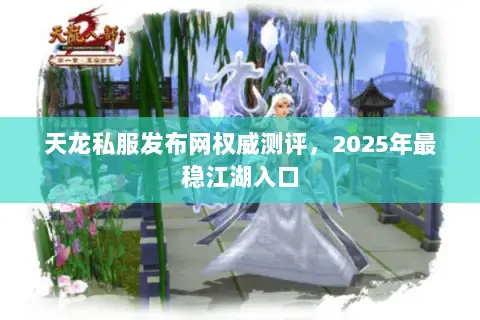 天龙私服发布网权威测评,2025年最稳江湖入口 天龙私服发布网权威测评,2025年最稳江湖入口
