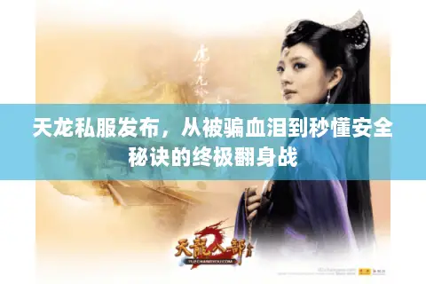 天龙私服发布,从被骗血泪到秒懂安全秘诀的终极翻身战 天龙私服发布,从被骗血泪到秒懂安全秘诀的终极翻身战