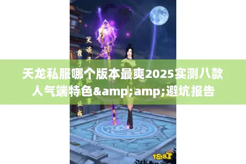 天龙私服哪个版本最爽2025实测八款人气端特色&amp;避坑报告