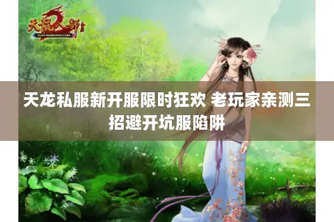 天龙私服新开服限时狂欢 老玩家亲测三招避开坑服陷阱