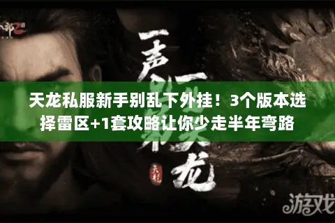 天龙私服新手别乱下外挂!3个版本选择雷区+1套攻略让你少走半年弯路 天龙私服新手别乱下外挂!3个版本选择雷区+1套攻略让你少走半年弯路