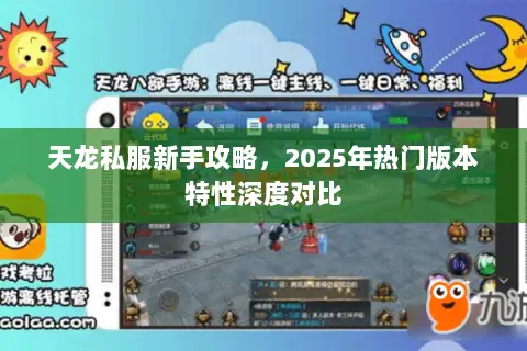 天龙私服新手攻略,2025年热门版本特性深度对比 天龙私服新手攻略,2025年热门版本特性深度对比
