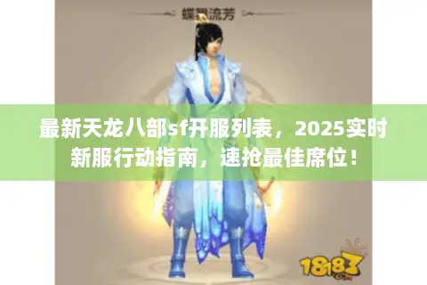 最新天龙八部sf开服列表,2025实时新服行动指南,速抢最佳席位! 最新天龙八部sf开服列表,2025实时新服行动指南,速抢最佳席位!