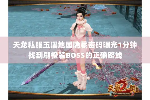 天龙私服玉溪地图隐藏密码曝光1分钟找到刷橙装BOSS的正确路线