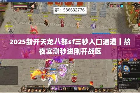 2025新开天龙八部sf三秒入口通道丨熬夜实测秒进刚开战区 2025新开天龙八部sf三秒入口通道丨熬夜实测秒进刚开战区