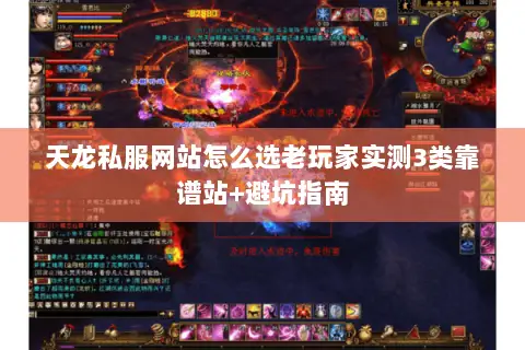 天龙私服网站怎么选老玩家实测3类靠谱站+避坑指南 天龙私服网站怎么选老玩家实测3类靠谱站+避坑指南