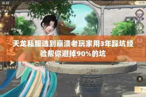 天龙私服选到崩溃老玩家用3年踩坑经验帮你避掉90%的坑