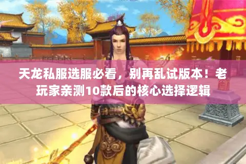 天龙私服选服必看,别再乱试版本!老玩家亲测10款后的核心选择逻辑 天龙私服选服必看,别再乱试版本!老玩家亲测10款后的核心选择逻辑