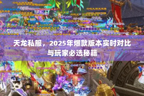 天龙私服,2025年爆款版本实时对比与玩家必选秘籍 天龙私服,2025年爆款版本实时对比与玩家必选秘籍