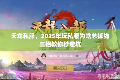 天龙私服,2025年玩私服为啥总掉线三招教你秒避坑 天龙私服,2025年玩私服为啥总掉线三招教你秒避坑