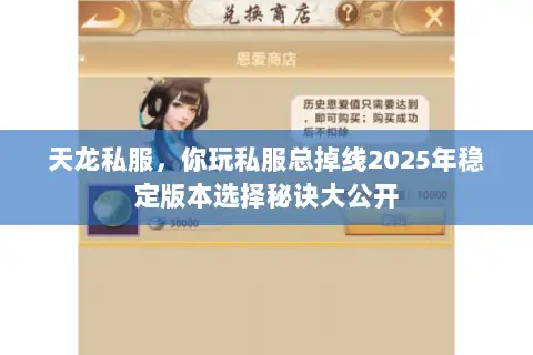 天龙私服,你玩私服总掉线2025年稳定版本选择秘诀大公开 天龙私服,你玩私服总掉线2025年稳定版本选择秘诀大公开