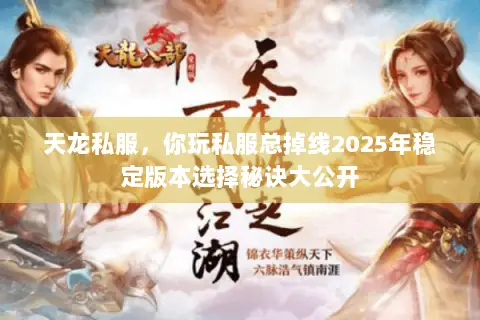 天龙私服,你玩私服总掉线2025年稳定版本选择秘诀大公开 天龙私服,你玩私服总掉线2025年稳定版本选择秘诀大公开