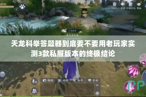 天龙科举答题器到底要不要用老玩家实测3款私服版本的终极结论
