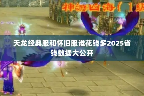 天龙经典服和怀旧服谁花钱多2025省钱数据大公开