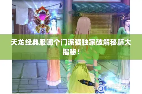 天龙经典服哪个门派强独家破解秘籍大揭秘! 天龙经典服哪个门派强独家破解秘籍大揭秘!