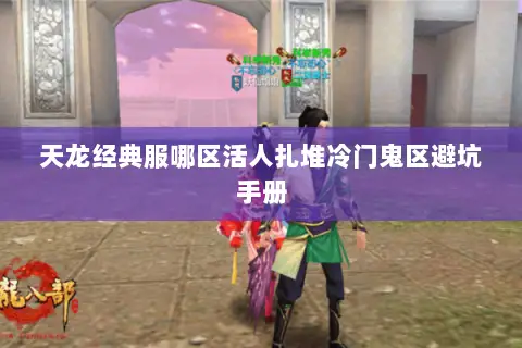 天龙经典服哪区活人扎堆冷门鬼区避坑手册 天龙经典服哪区活人扎堆冷门鬼区避坑手册