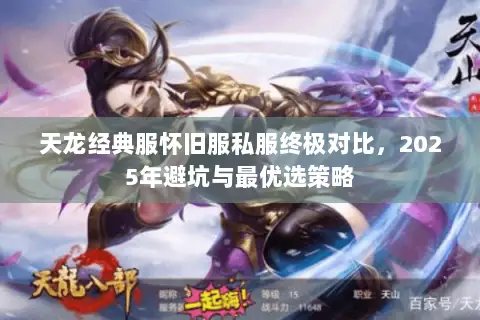 天龙经典服怀旧服私服终极对比,2025年避坑与最优选策略 天龙经典服怀旧服私服终极对比,2025年避坑与最优选策略