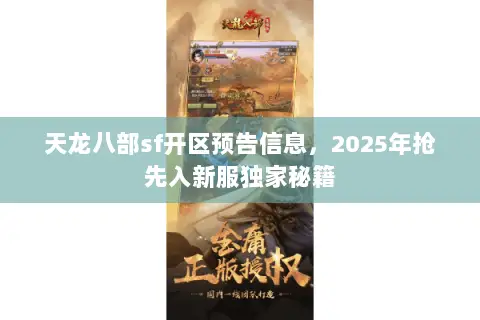 天龙八部sf开区预告信息,2025年抢先入新服独家秘籍 天龙八部sf开区预告信息,2025年抢先入新服独家秘籍