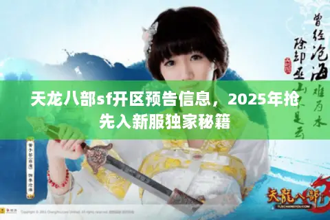 天龙八部sf开区预告信息,2025年抢先入新服独家秘籍 天龙八部sf开区预告信息,2025年抢先入新服独家秘籍