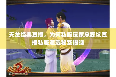天龙经典直播,为何私服玩家总踩坑直播私服速选秘笈揭晓 天龙经典直播,为何私服玩家总踩坑直播私服速选秘笈揭晓
