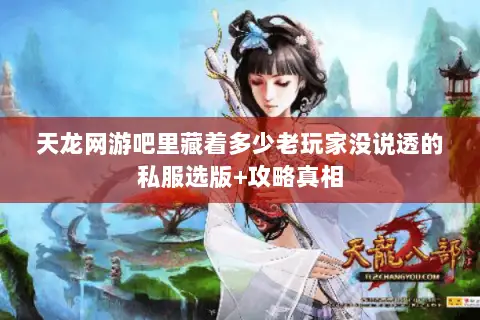 天龙网游吧里藏着多少老玩家没说透的私服选版+攻略真相 天龙网游吧里藏着多少老玩家没说透的私服选版+攻略真相