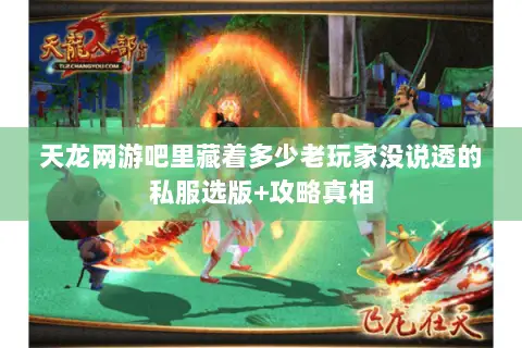 天龙网游吧里藏着多少老玩家没说透的私服选版+攻略真相 天龙网游吧里藏着多少老玩家没说透的私服选版+攻略真相
