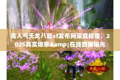 高人气天龙八部sf发布网深度排雷，2025真实爆率&在线数据曝光