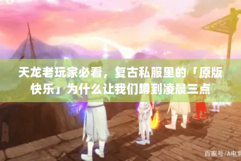 天龙老玩家必看，复古私服里的「原版快乐」为什么让我们蹲到凌晨三点