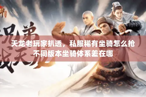 天龙老玩家扒透，私服稀有坐骑怎么抢不同版本坐骑体系差在哪