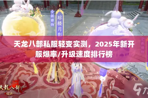 天龙八部私服轻变实测,2025年新开服爆率/升级速度排行榜 天龙八部私服轻变实测,2025年新开服爆率/升级速度排行榜