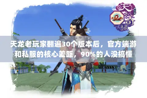 天龙老玩家翻遍30个版本后，官方端游和私服的核心差距，90%的人没搞懂