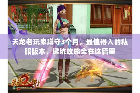 天龙老玩家蹲守3个月,最值得入的私服版本、避坑攻略全在这篇里 天龙老玩家蹲守3个月,最值得入的私服版本、避坑攻略全在这篇里