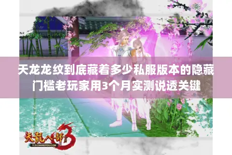 天龙龙纹到底藏着多少私服版本的隐藏门槛老玩家用3个月实测说透关键